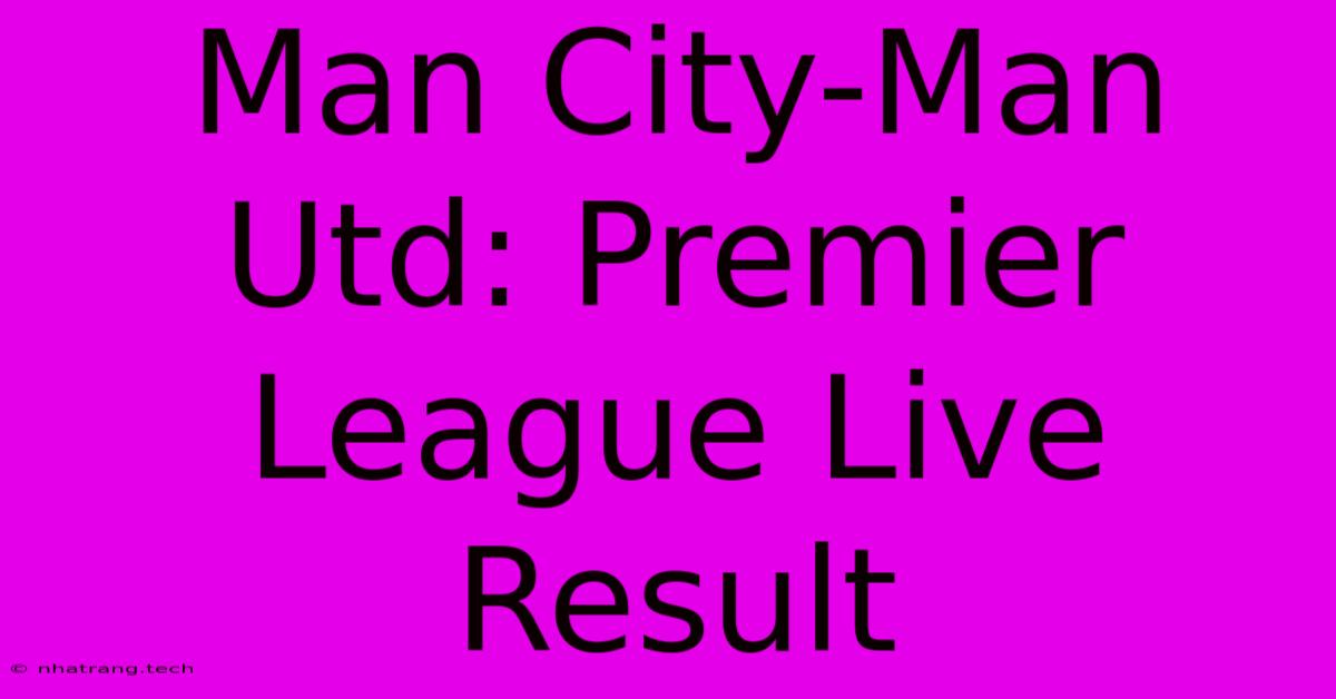 Man City-Man Utd: Premier League Live Result Man City-Man Utd: Premier League Live Result