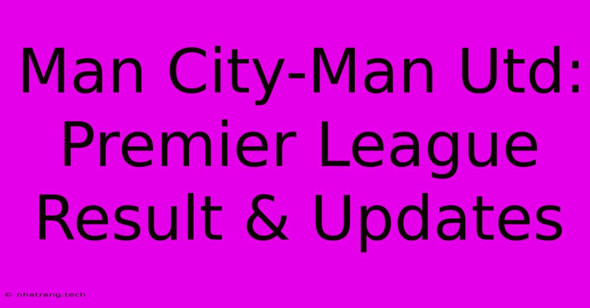 Man City-Man Utd: Premier League Result & Updates Man City-Man Utd: Premier League Result & Updates