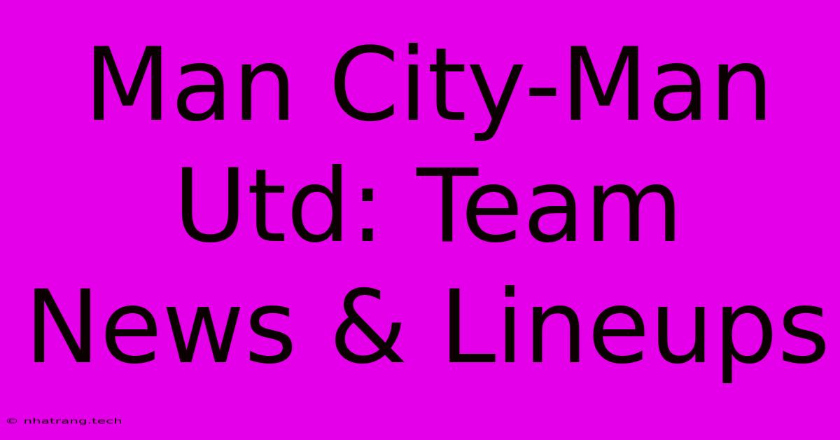 Man City-Man Utd: Team News & Lineups Man City-Man Utd: Team News & Lineups