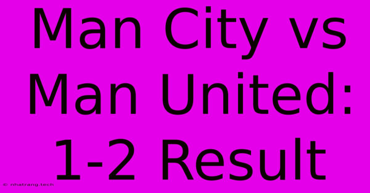 Man City Vs Man United: 1-2 Result Man City Vs Man United: 1-2 Result