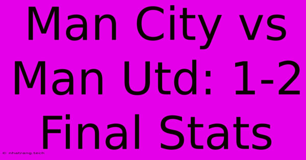 Man City Vs Man Utd: 1-2 Final Stats Man City Vs Man Utd: 1-2 Final Stats