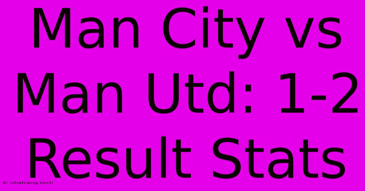 Man City Vs Man Utd: 1-2 Result Stats Man City Vs Man Utd: 1-2 Result Stats