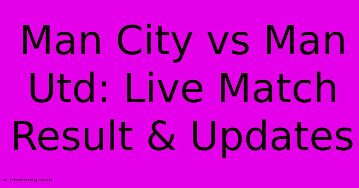 Man City Vs Man Utd: Live Match Result & Updates Man City Vs Man Utd: Live Match Result & Updates