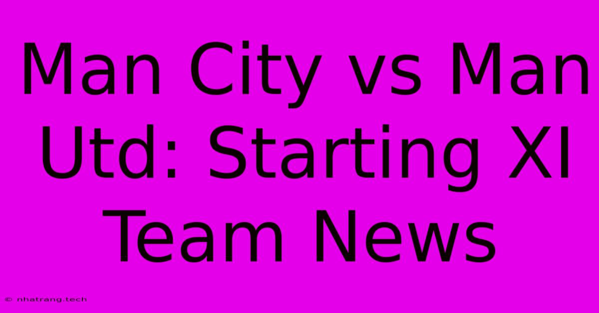 Man City Vs Man Utd: Starting XI Team News Man City Vs Man Utd: Starting XI Team News