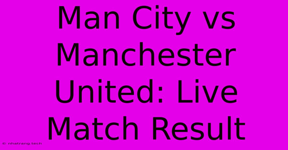 Man City Vs Manchester United: Live Match Result Man City Vs Manchester United: Live Match Result