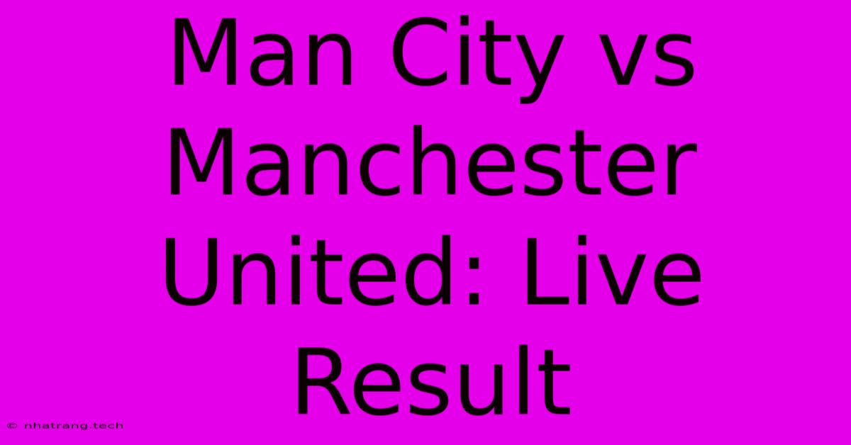 Man City Vs Manchester United: Live Result Man City Vs Manchester United: Live Result