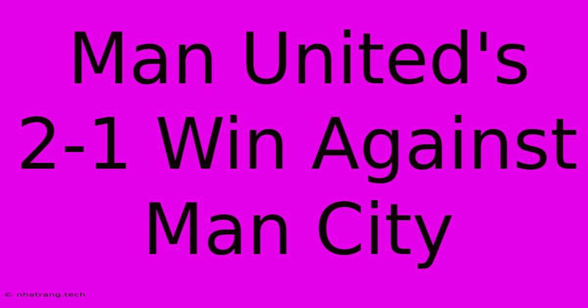 Man United's 2-1 Win Against Man City Man United's 2-1 Win Against Man City
