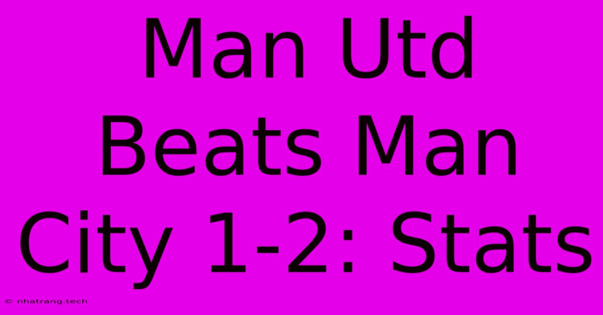 Man Utd Beats Man City 1-2: Stats Man Utd Beats Man City 1-2: Stats