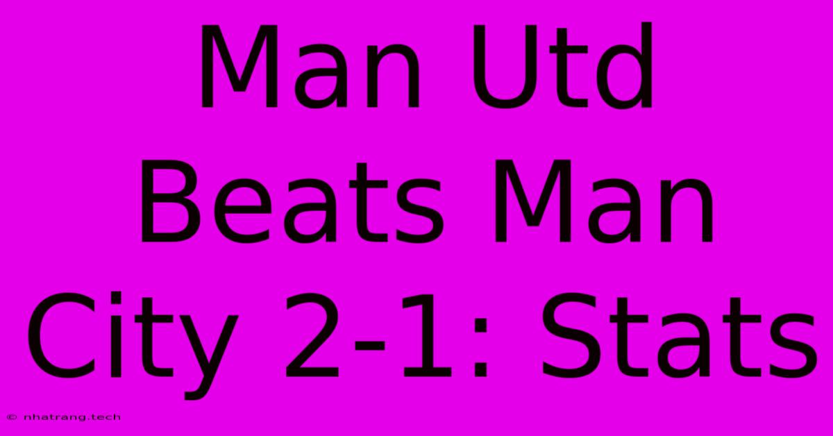 Man Utd Beats Man City 2-1: Stats Man Utd Beats Man City 2-1: Stats