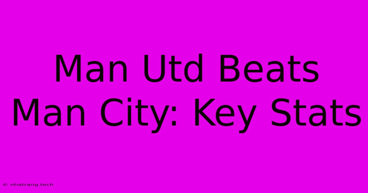 Man Utd Beats Man City: Key Stats Man Utd Beats Man City: Key Stats