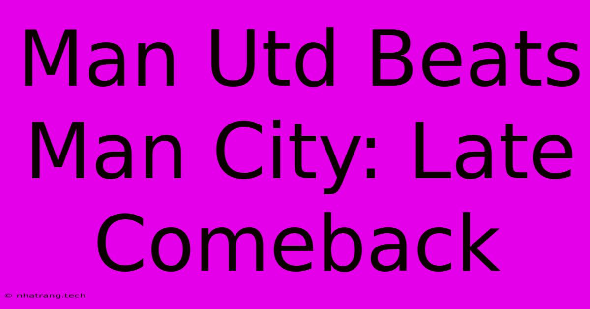 Man Utd Beats Man City: Late Comeback