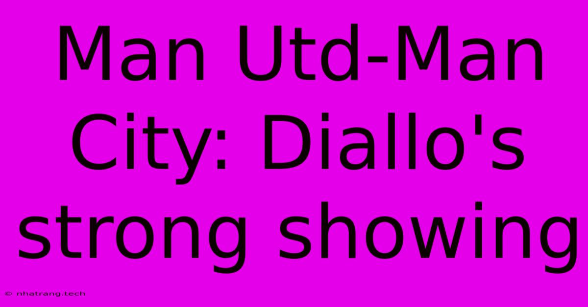 Man Utd-Man City: Diallo's Strong Showing Man Utd-Man City: Diallo's Strong Showing