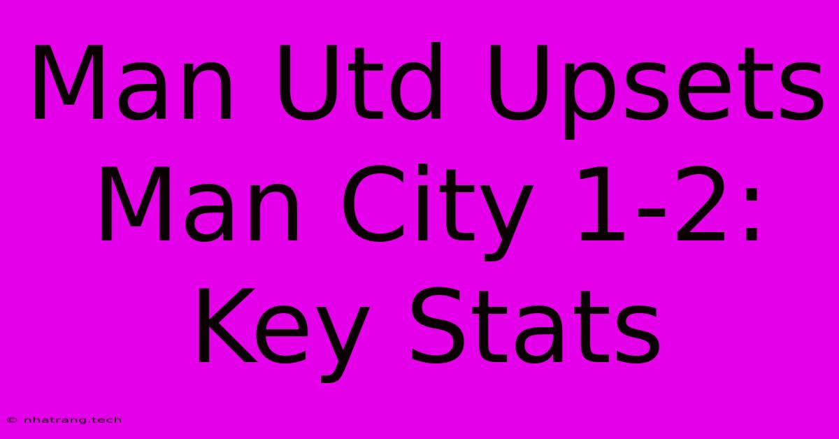 Man Utd Upsets Man City 1-2: Key Stats Man Utd Upsets Man City 1-2: Key Stats