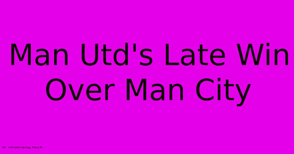 Man Utd's Late Win Over Man City Man Utd's Late Win Over Man City