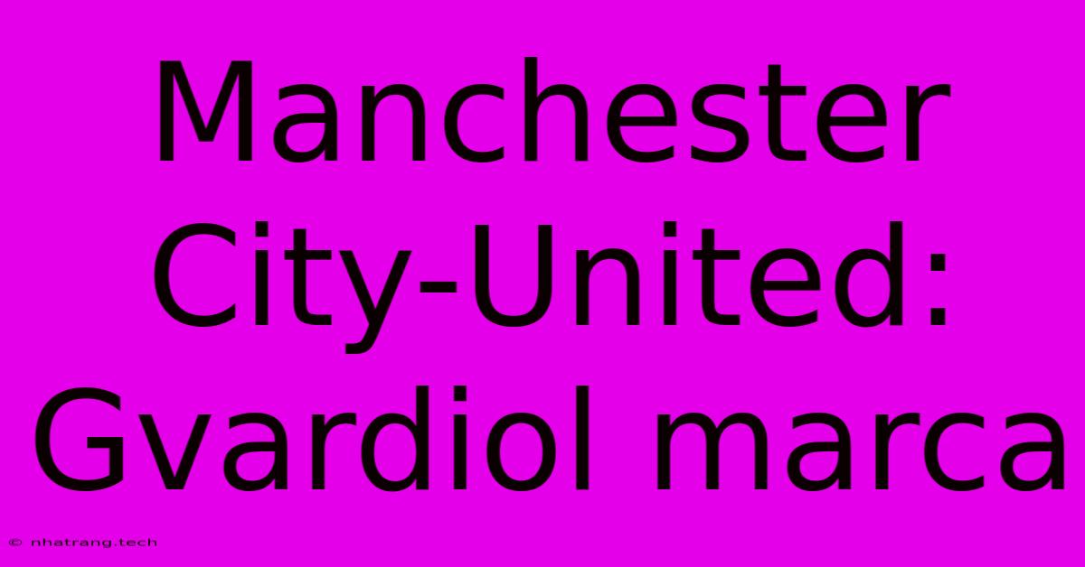 Manchester City-United: Gvardiol Marca Manchester City-United: Gvardiol Marca