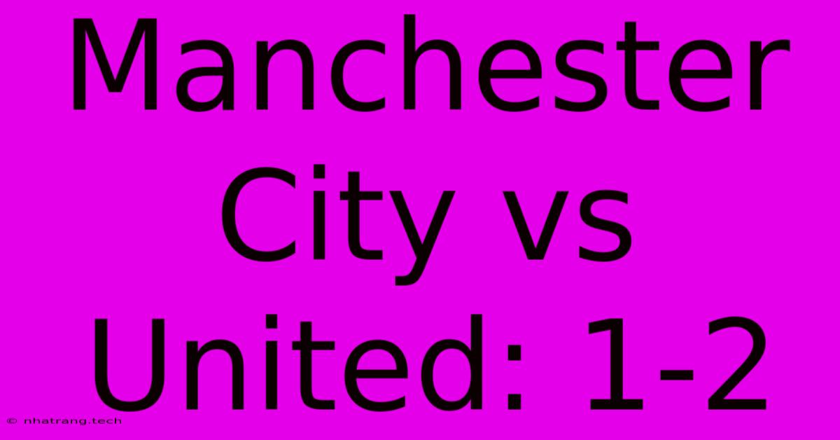 Manchester City Vs United: 1-2 Manchester City Vs United: 1-2