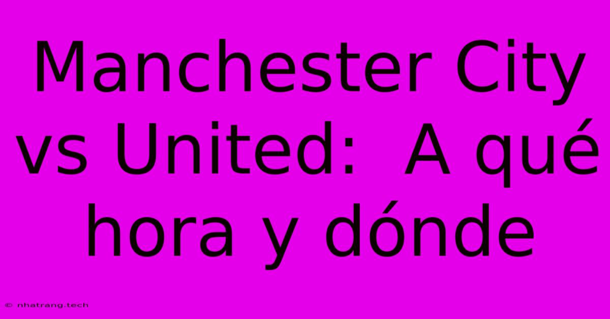 Manchester City Vs United: A Qu茅 Hora Y D贸nde Manchester City Vs United: A Qu茅 Hora Y D贸nde