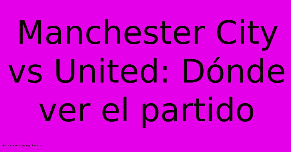 Manchester City Vs United: D贸nde Ver El Partido Manchester City Vs United: D贸nde Ver El Partido