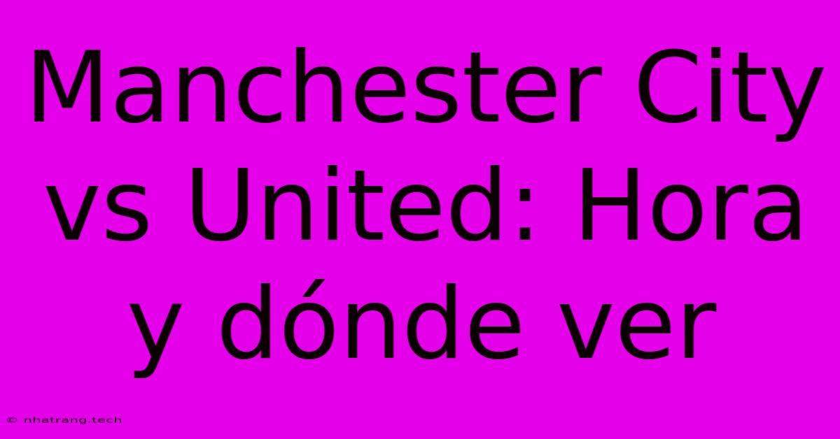 Manchester City Vs United: Hora Y D贸nde Ver Manchester City Vs United: Hora Y D贸nde Ver