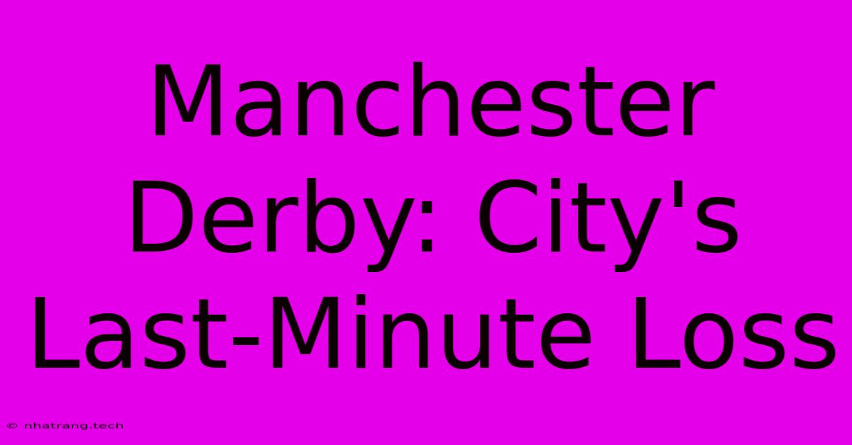 Manchester Derby: City's Last-Minute Loss Manchester Derby: City's Last-Minute Loss