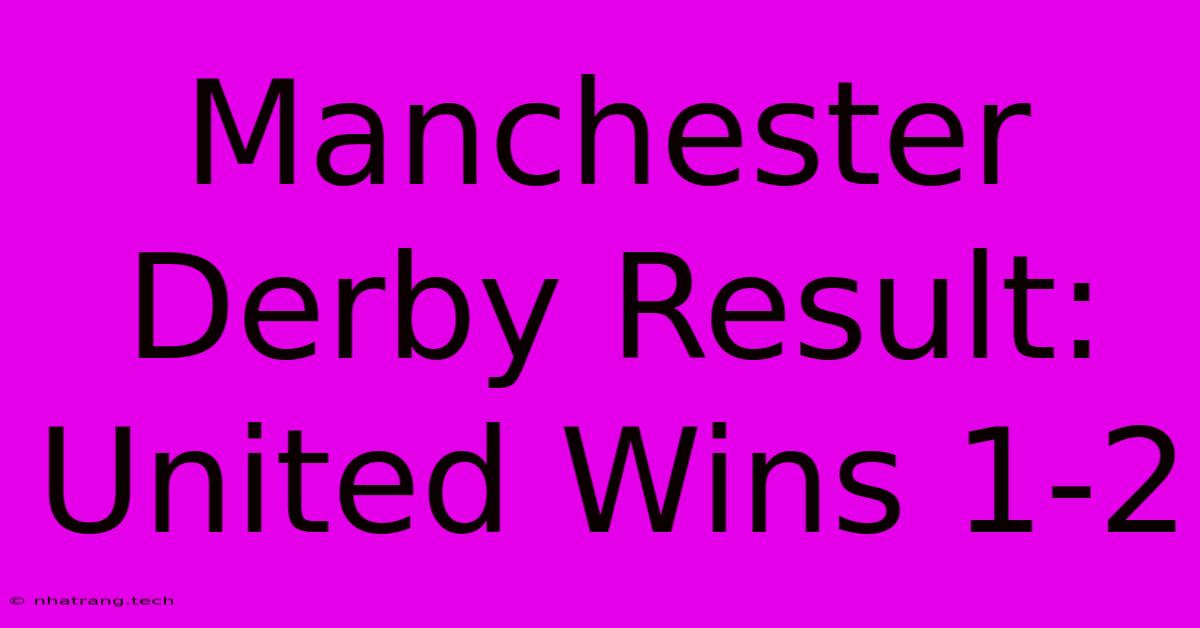 Manchester Derby Result: United Wins 1-2 Manchester Derby Result: United Wins 1-2