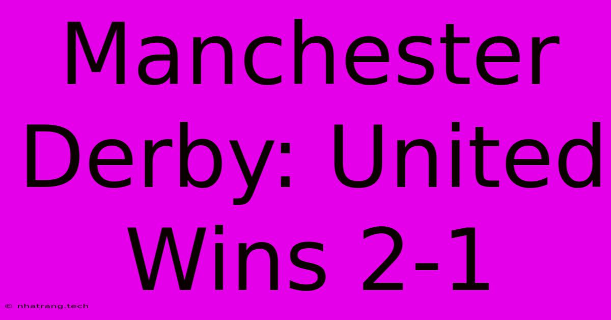 Manchester Derby: United Wins 2-1 Manchester Derby: United Wins 2-1