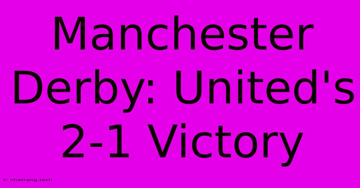 Manchester Derby: United's 2-1 Victory Manchester Derby: United's 2-1 Victory