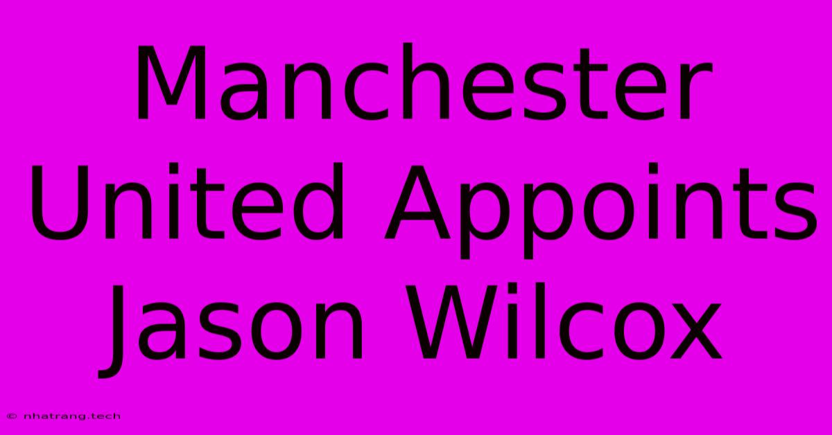 Manchester United Appoints Jason Wilcox Manchester United Appoints Jason Wilcox