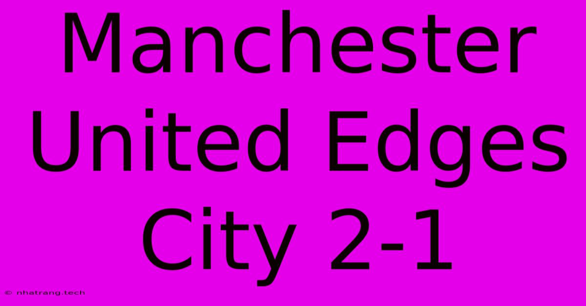 Manchester United Edges City 2-1 Manchester United Edges City 2-1