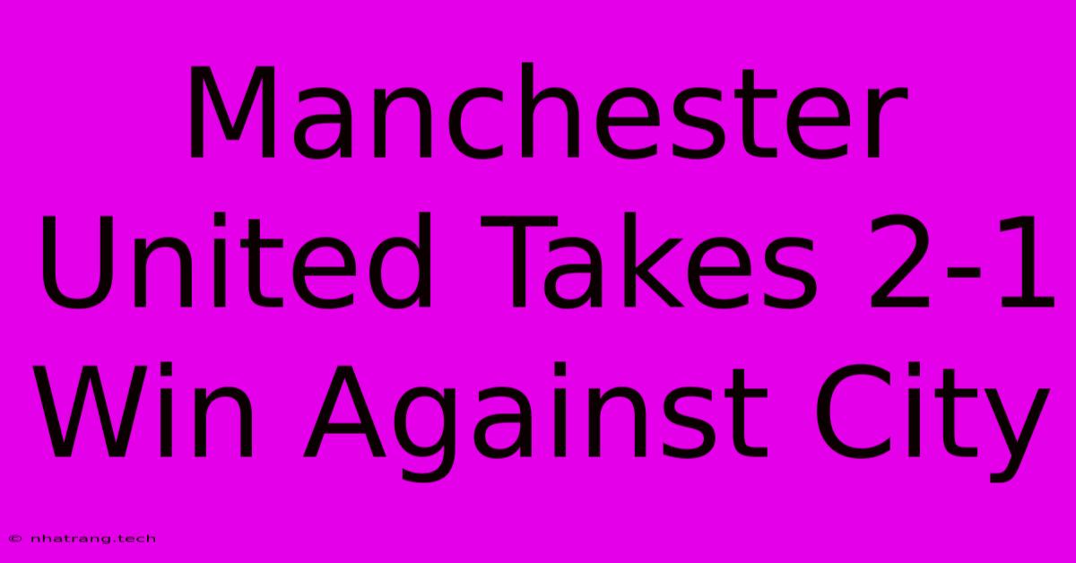 Manchester United Takes 2-1 Win Against City Manchester United Takes 2-1 Win Against City