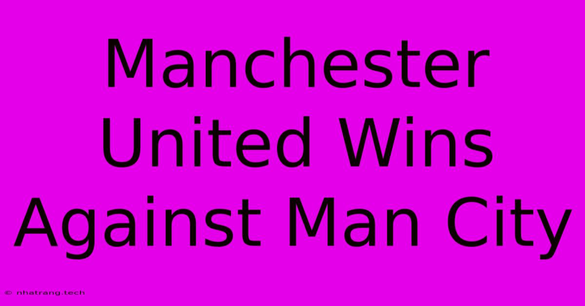 Manchester United Wins Against Man City Manchester United Wins Against Man City