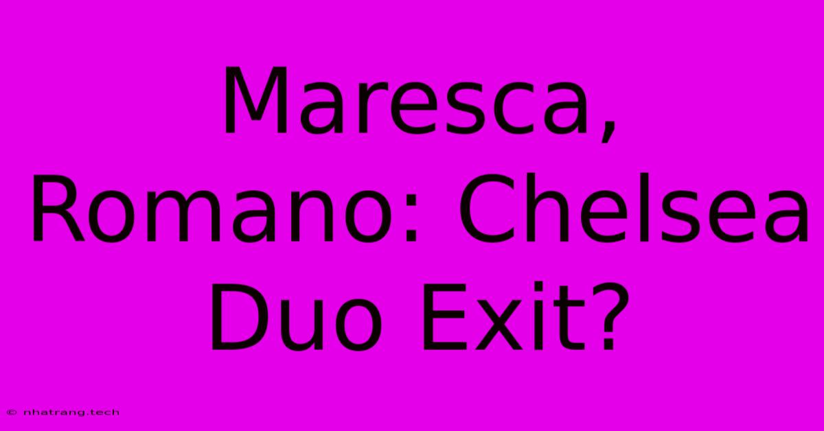 Maresca, Romano: Chelsea Duo Exit? Maresca, Romano: Chelsea Duo Exit?