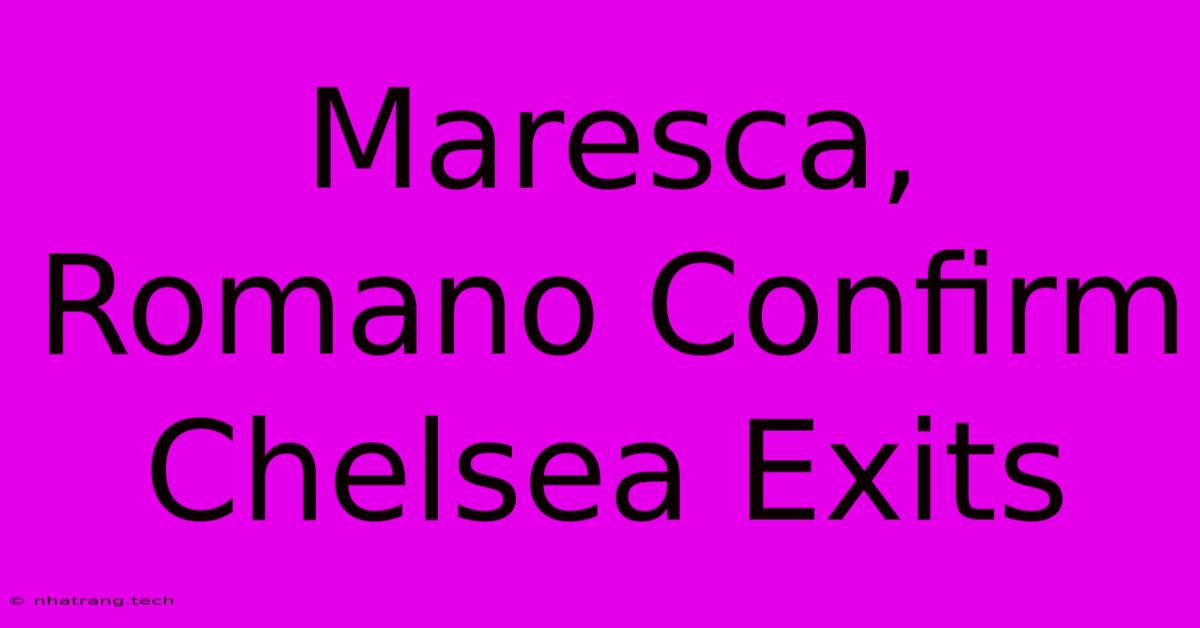 Maresca, Romano Confirm Chelsea Exits Maresca, Romano Confirm Chelsea Exits