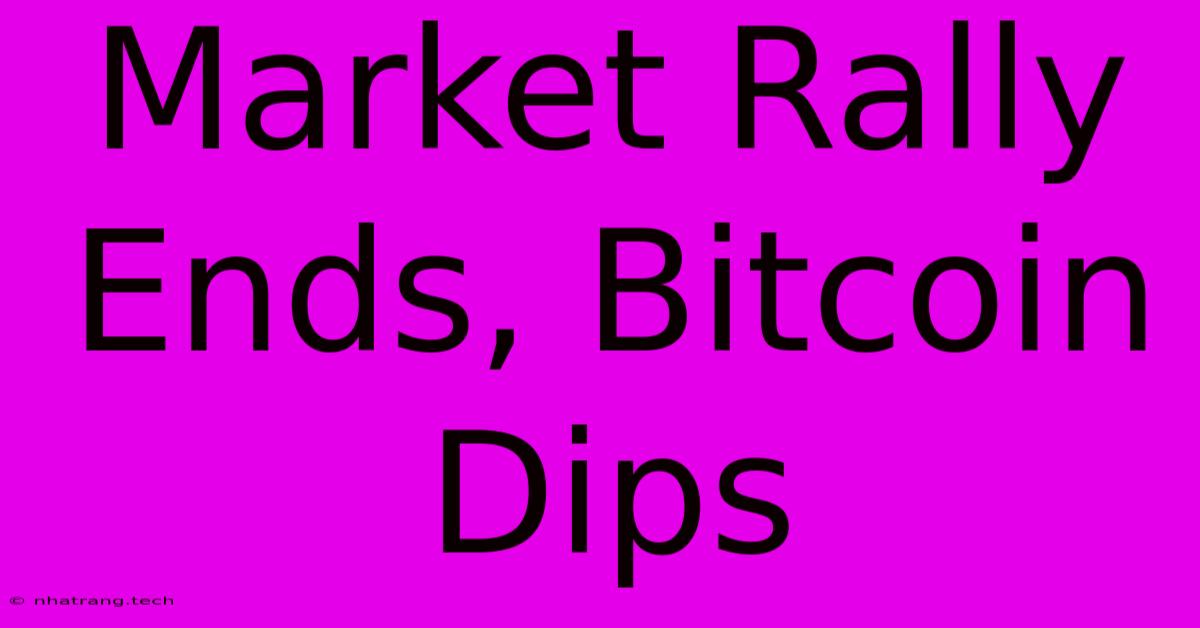Market Rally Ends, Bitcoin Dips Market Rally Ends, Bitcoin Dips