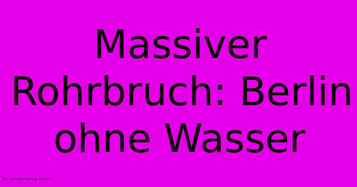 Massiver Rohrbruch: Berlin Ohne Wasser