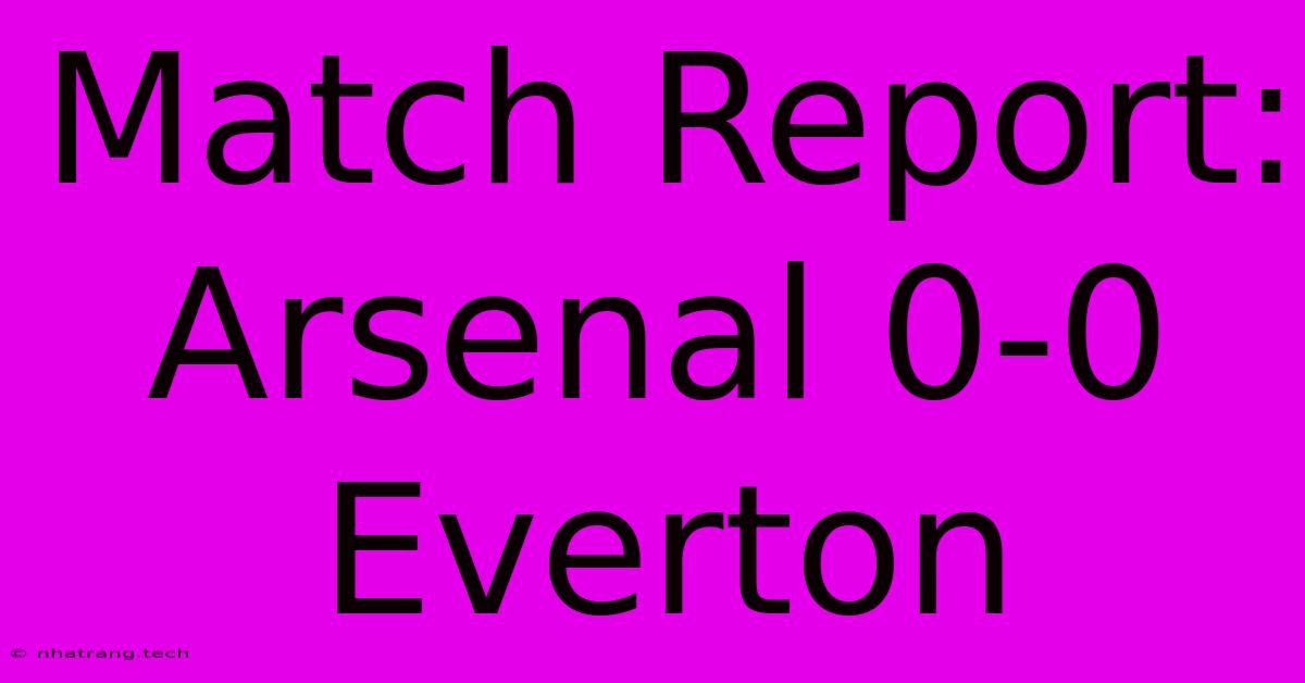 Match Report: Arsenal 0-0 Everton Match Report: Arsenal 0-0 Everton