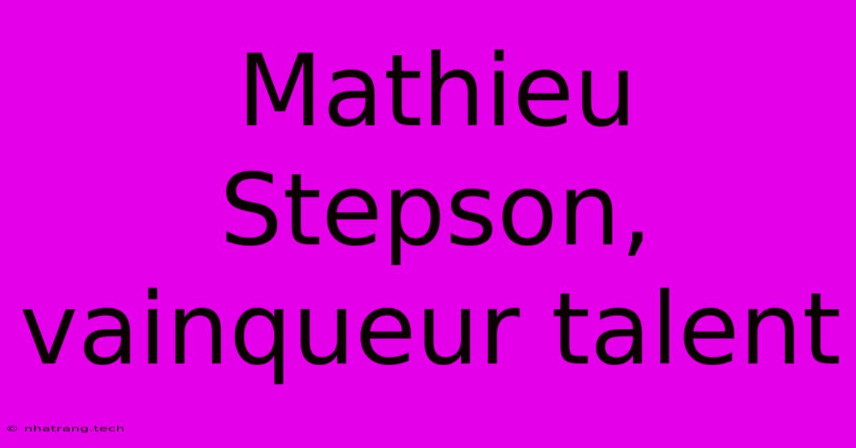 Mathieu Stepson, Vainqueur Talent Mathieu Stepson, Vainqueur Talent