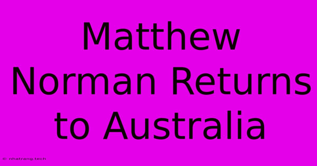Matthew Norman Returns To Australia Matthew Norman Returns To Australia