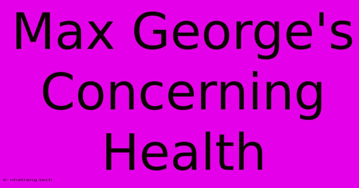 Max George's Concerning Health