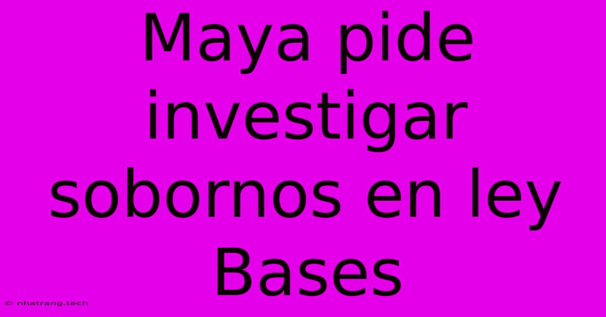 Maya Pide Investigar Sobornos En Ley Bases Maya Pide Investigar Sobornos En Ley Bases