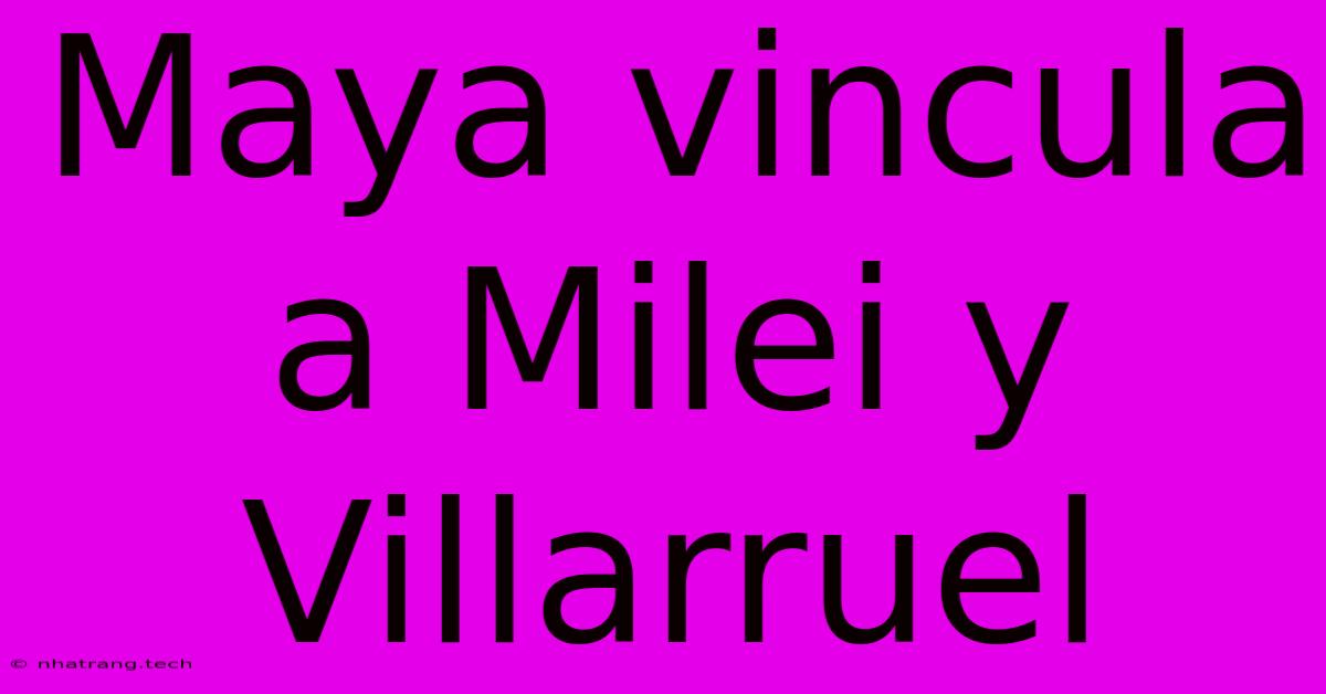 Maya Vincula A Milei Y Villarruel Maya Vincula A Milei Y Villarruel