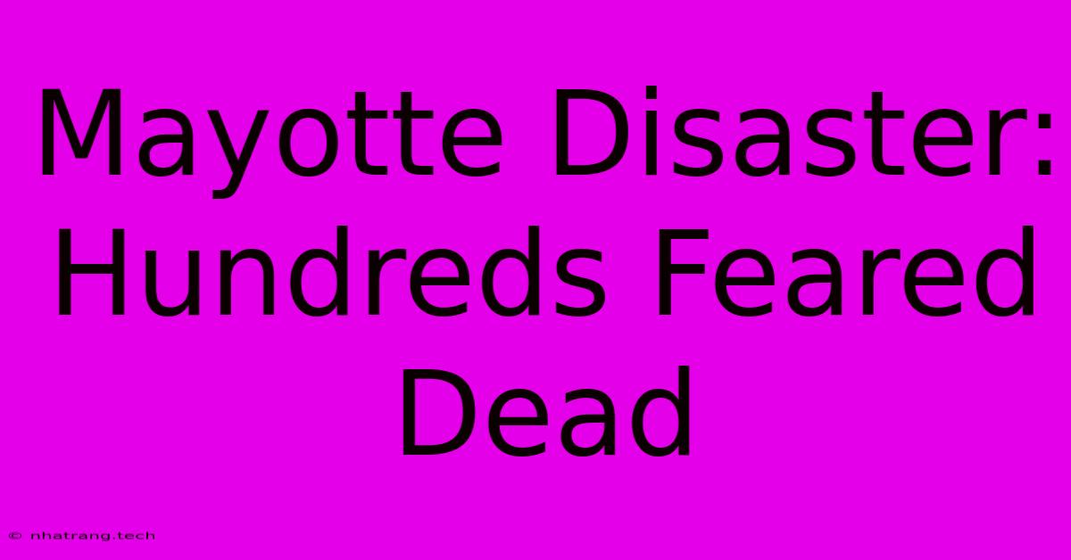 Mayotte Disaster: Hundreds Feared Dead Mayotte Disaster: Hundreds Feared Dead