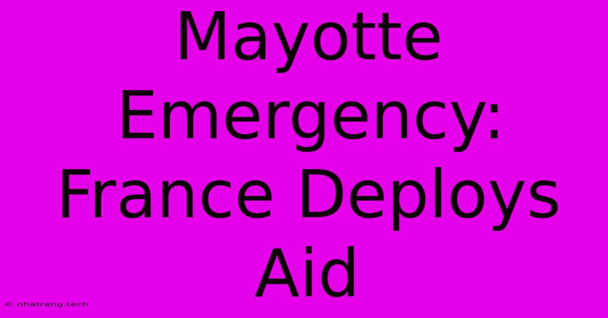 Mayotte Emergency: France Deploys Aid Mayotte Emergency: France Deploys Aid
