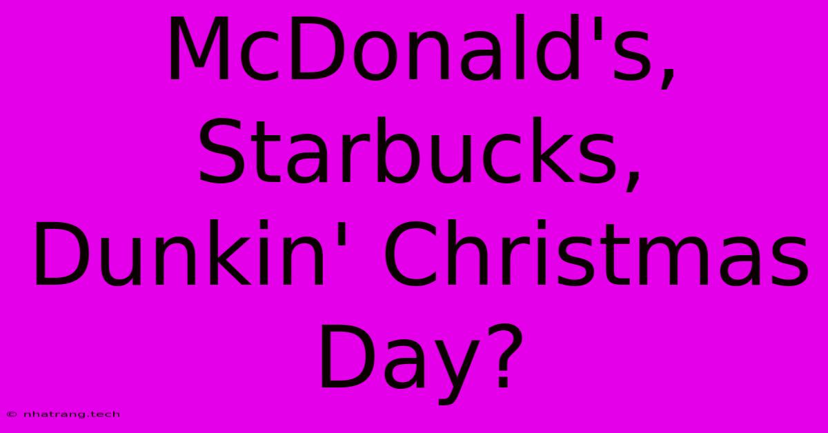 McDonald's, Starbucks, Dunkin' Christmas Day?