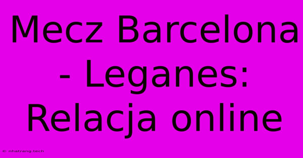 Mecz Barcelona - Leganes: Relacja Online Mecz Barcelona - Leganes: Relacja Online
