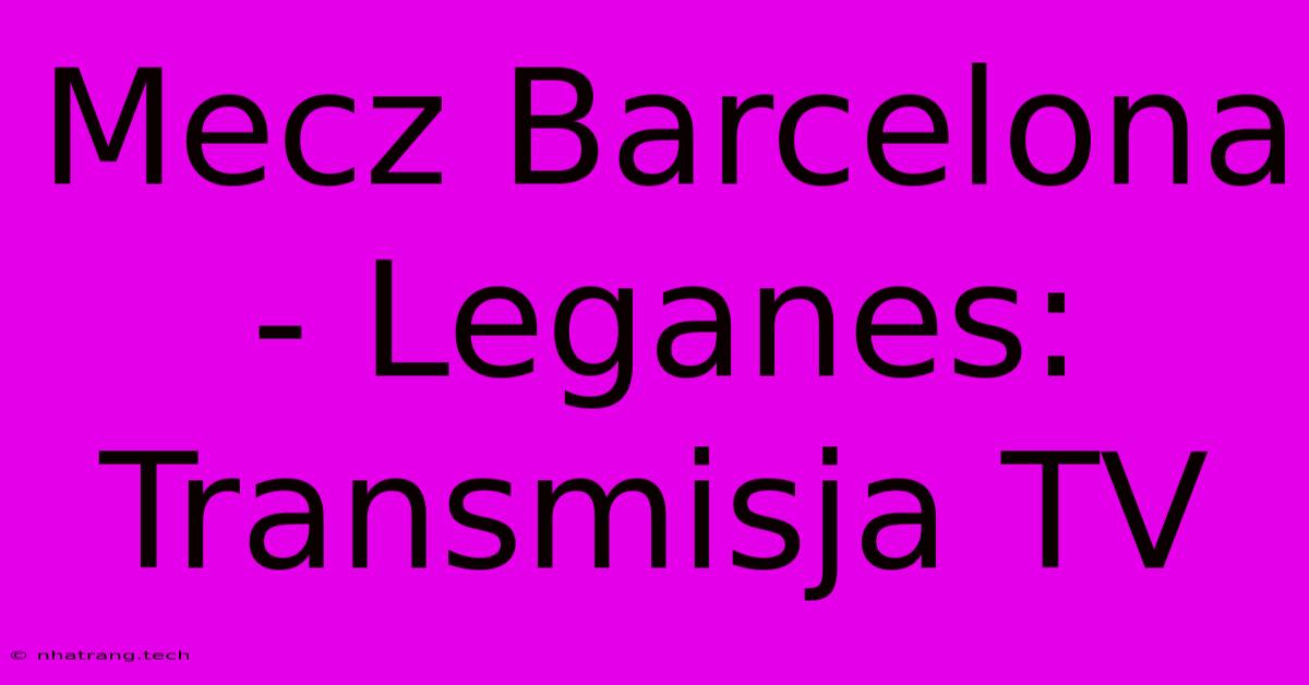 Mecz Barcelona - Leganes: Transmisja TV Mecz Barcelona - Leganes: Transmisja TV