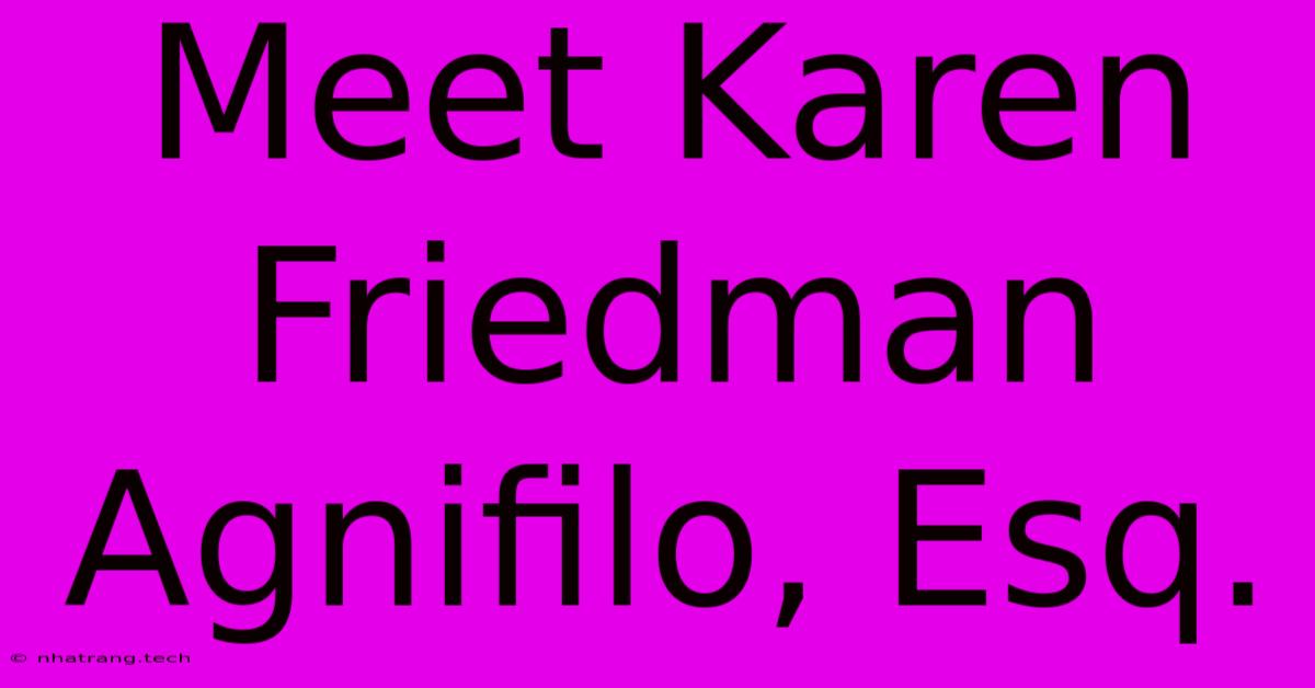 Meet Karen Friedman Agnifilo, Esq. Meet Karen Friedman Agnifilo, Esq.