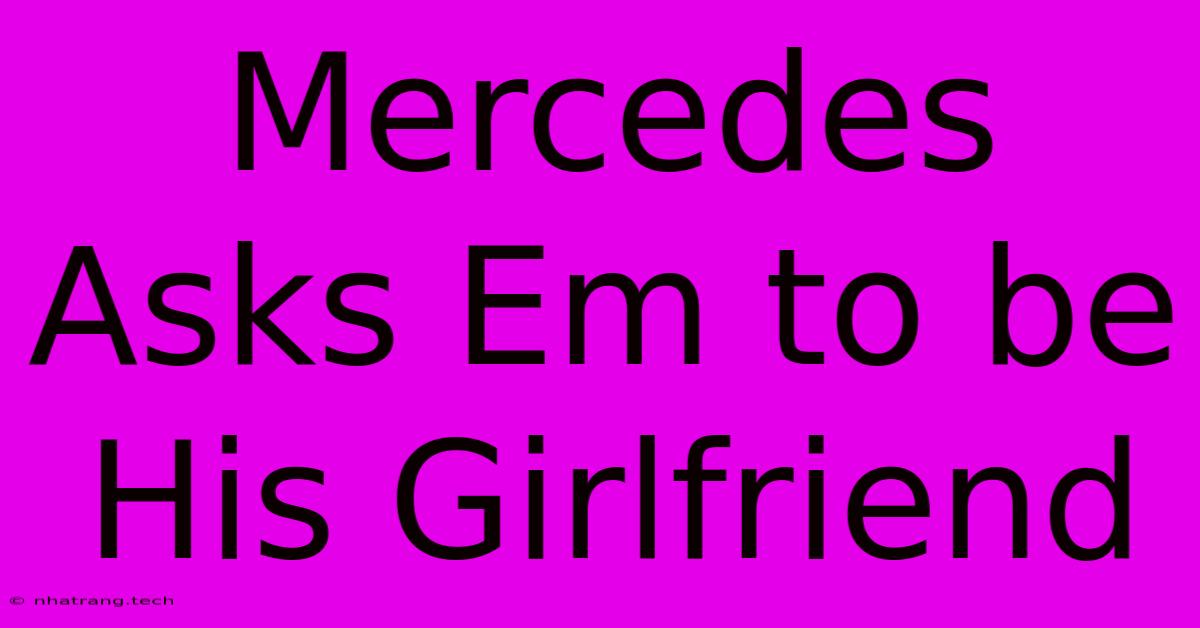 Mercedes Asks Em To Be His Girlfriend Mercedes Asks Em To Be His Girlfriend