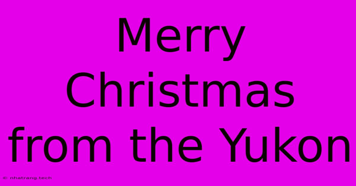 Merry Christmas From The Yukon