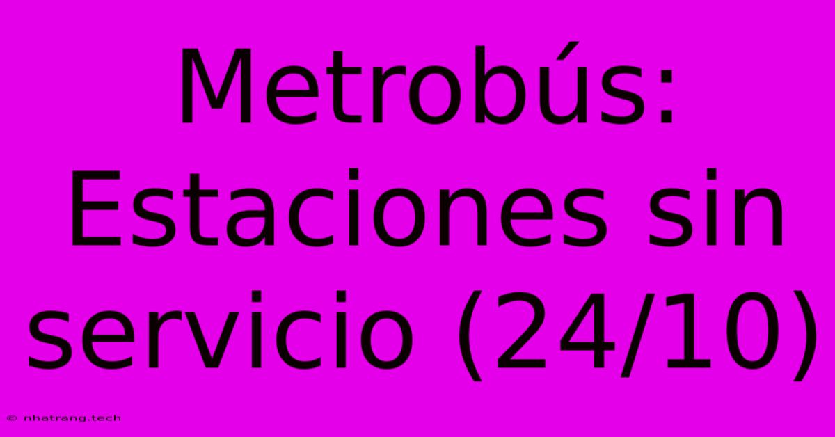 Metrobús: Estaciones Sin Servicio (24/10)